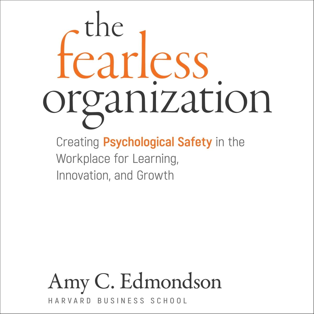 *The Fearless Organization: Creating Psychological Safety in the Workplace for Learning, Innovation, and Growth